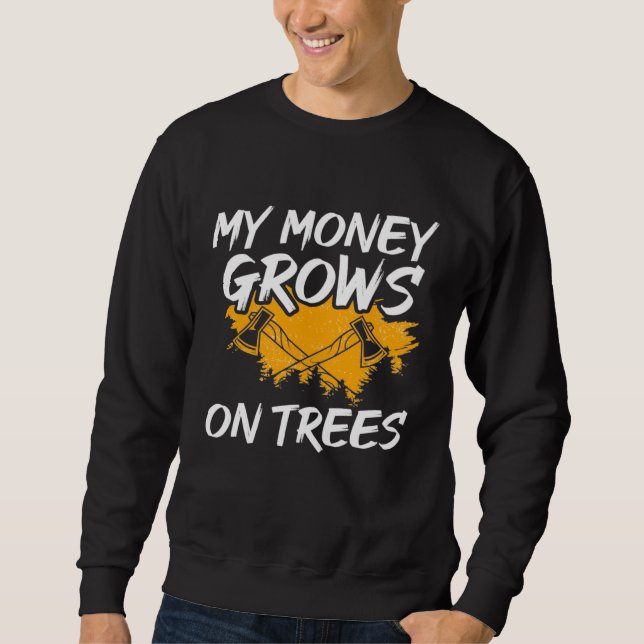 My Money Grows On Trees Woodworker Arborist Lumber Sweatshirt (Front)