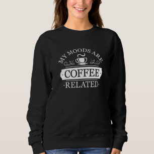 My Moods Are Coffee Related Sweatshirt