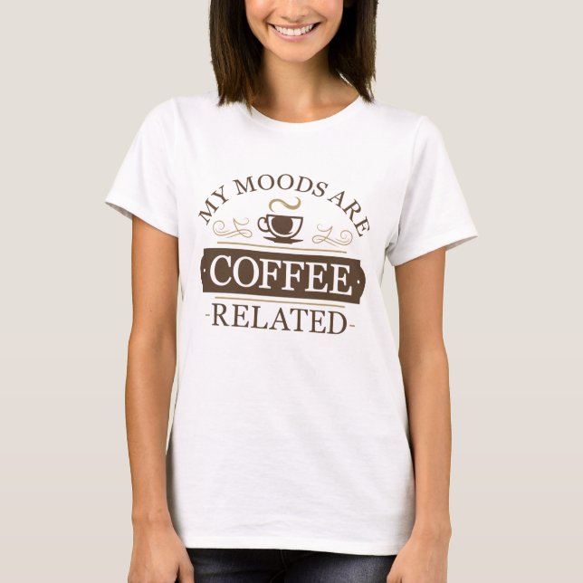 My Moods Are Coffee Related T-Shirt (Front)