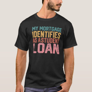 My Mortgage Identifies As A Student Loan 13 T-Shirt