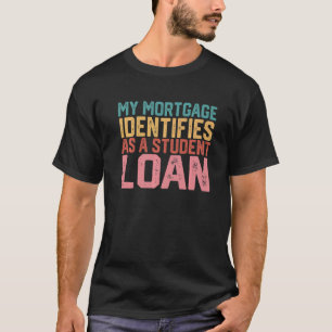 My Mortgage Identifies As A Student Loan T-Shirt