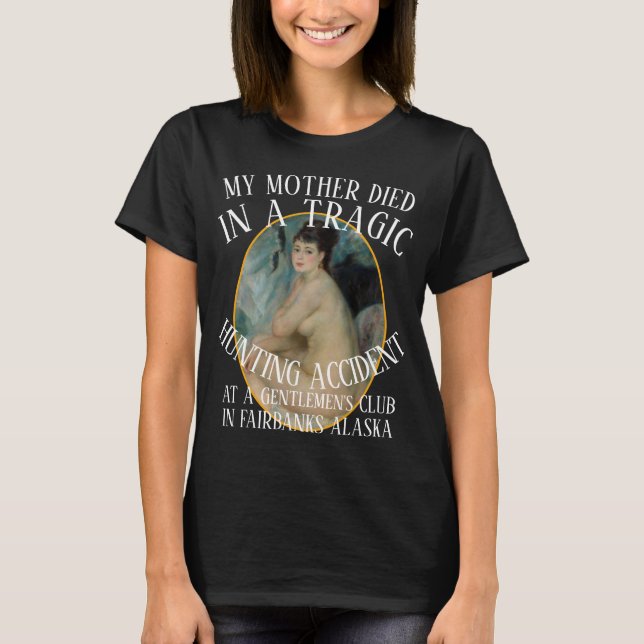 MY MOTHER DIED IN A TRAGIC HUNTING ACCIDENT CLUB T-Shirt (Front)