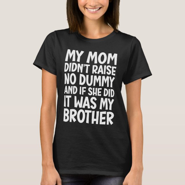 My Mum Didn't Raise No Dummy But If She Did It Was T-Shirt (Front)