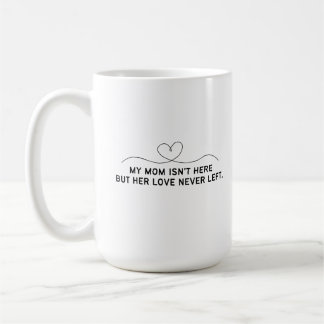 My Mum Isn't Here But Her Love Never Left.  Coffee Mug