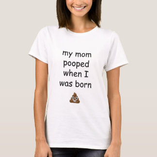 My mum pooped when I was born poop emoji shirt