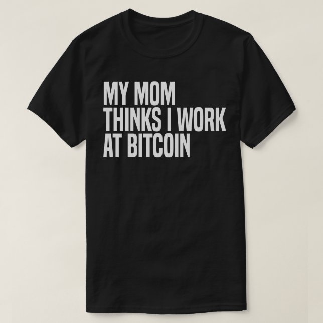 my mum thinks i work at bitcoin T-Shirt (Design Front)