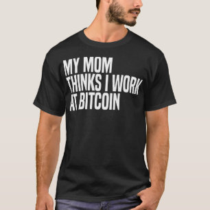 my mum thinks i work at bitcoin T-Shirt