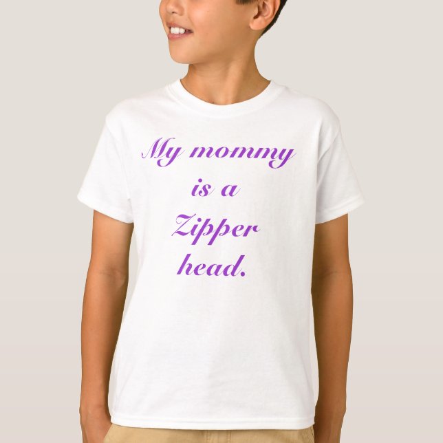 My mummy is a Zipper head. T-Shirt (Front)