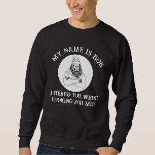 My Name Is Bob Bigfoot Found You Sweatshirt