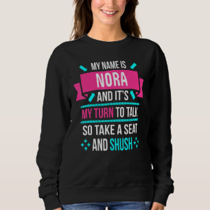 My Name Is Nora And Its My Turn To Talk So Shush N Sweatshirt