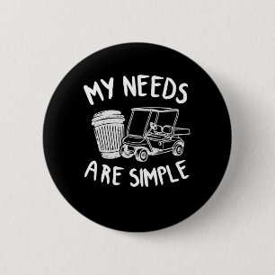 My Needs Are Simple Golf Coffee Golf Carts Funny 6 Cm Round Badge