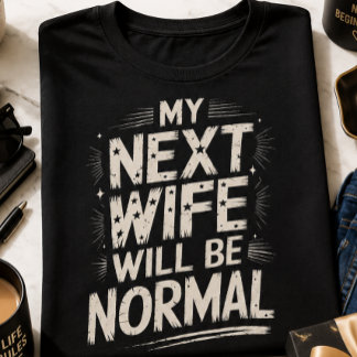 My Next Wife Will Be Normal Funny Divorce T-Shirt