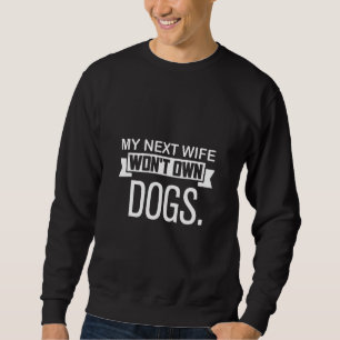 My Next Wife Won Own Dogs  Cat  Quote Sweatshirt