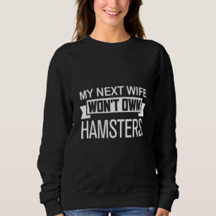 My Next Wife Won't Own Hamsters Hamster Sweatshirt