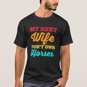 My Next Wife Won't Own Horses Horse Husband Dad G T-Shirt