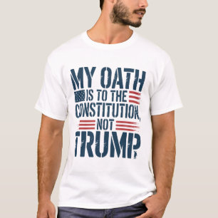 My Oath Is To The Constitution, Not Trump T-Shirt