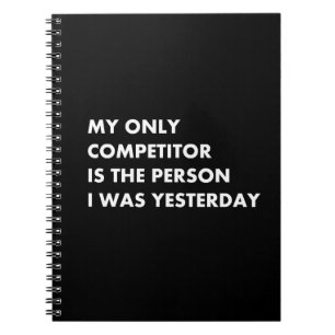 My only competitor is the person i was yesterday notebook