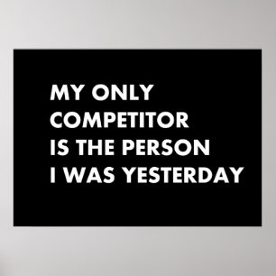 My only competitor is the person i was yesterday poster
