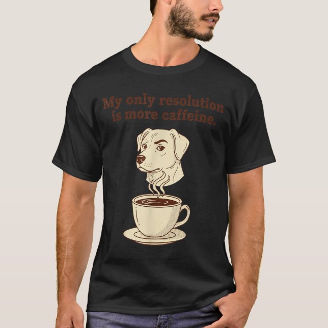 My Only Resolution Is More Caffeine Funny Dog Coff T-Shirt (Front)