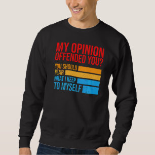 My Opinion Offended You Should Hear What I Keep To Sweatshirt