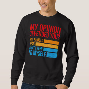My Opinion Offended You Should Hear What I Keep To Sweatshirt