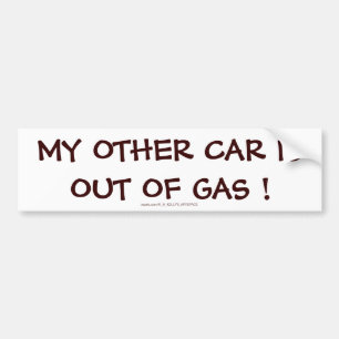 MY OTHER CAR IS OUT OF GAS ! BUMPER STICKER