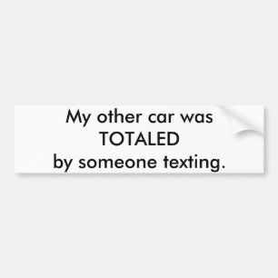 My other car was totalled by someone texting. bumper sticker