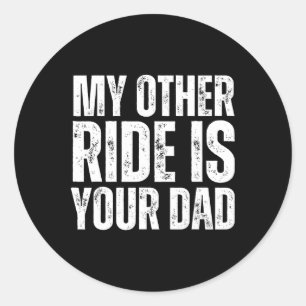 My Other Ride Is Your Dad  Classic Round Sticker