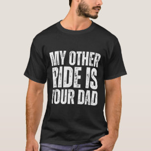 My Other Ride Is Your Dad T-Shirt