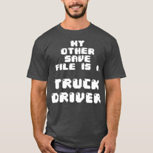 My other save file is a truck driver Classic TShir T-Shirt
