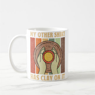 My Other Shirt Has Clay On It - Ceramic Maker Pott Coffee Mug