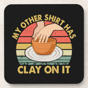 My Other Shirt Has Clay On It - Pottery Ceramicist Coaster