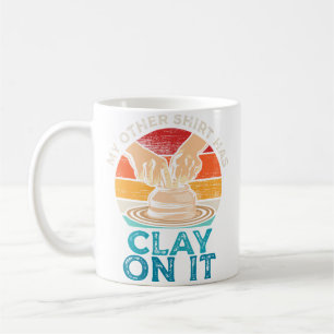 My Other Shirt Has Clay On It Pottery For Ceramici Coffee Mug