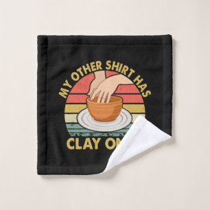 My Other Shirt Has Clay On It - Pottery Potter Cer Wash Cloth