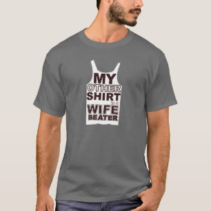 my other shirt is a wife beater