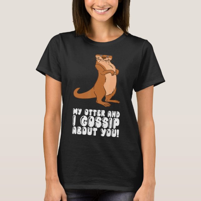 My Otter And I Gossip About You T-Shirt (Front)