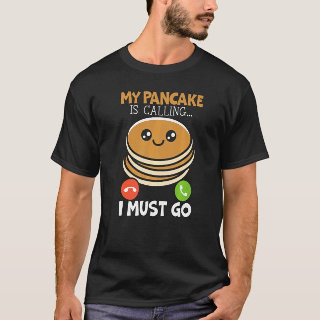 My Pancake Is Calling And I Must Go Food  Pancake  T-Shirt (Front)
