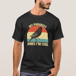 My Parakeet Thinks I m Cool Bird  Budgie Parakeet T-Shirt