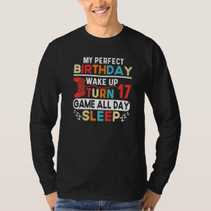 My Perfect Birthday Wake Up Turn 17 Game All Day S T-Shirt