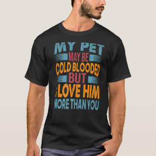 My Pet May Be Cold Blooded But I Love Him More Tha T-Shirt