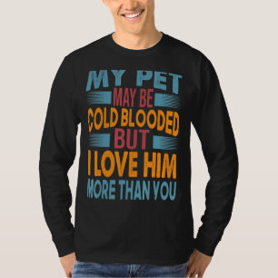 My Pet May Be Cold Blooded But I Love Him More Tha T-Shirt