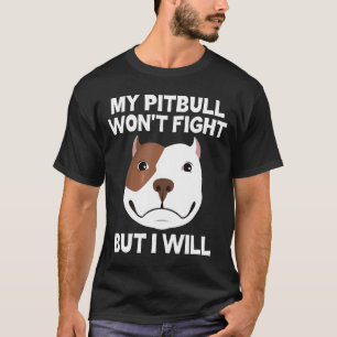 My Pit Bull Wont Fight But I Will Pit Bull Dog T-Shirt