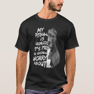 My Pitbull Is Harmless It's Me You Should Worry Ab T-Shirt