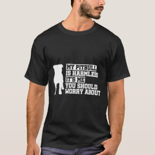 My Pitbull Is Harmless Its Me You Should Worry Abo T-Shirt