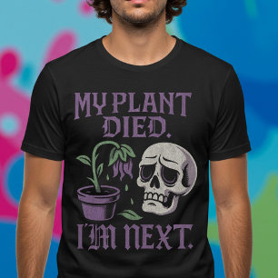 My Plant Died. I'm Next. T-Shirt