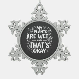 My Plants Are Wet And that's okay Gardening Lovers Snowflake Pewter Christmas Ornament