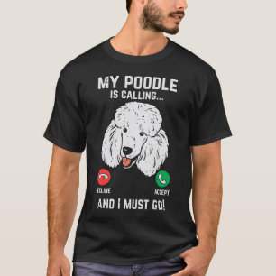 My Poodle Calling I Must Go Funny Pet Dog Lover Ow T-Shirt