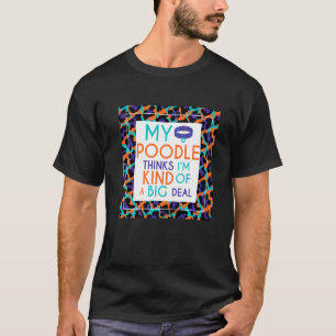My Poodle Dog Thinks I'm A Big Deal T-Shirt