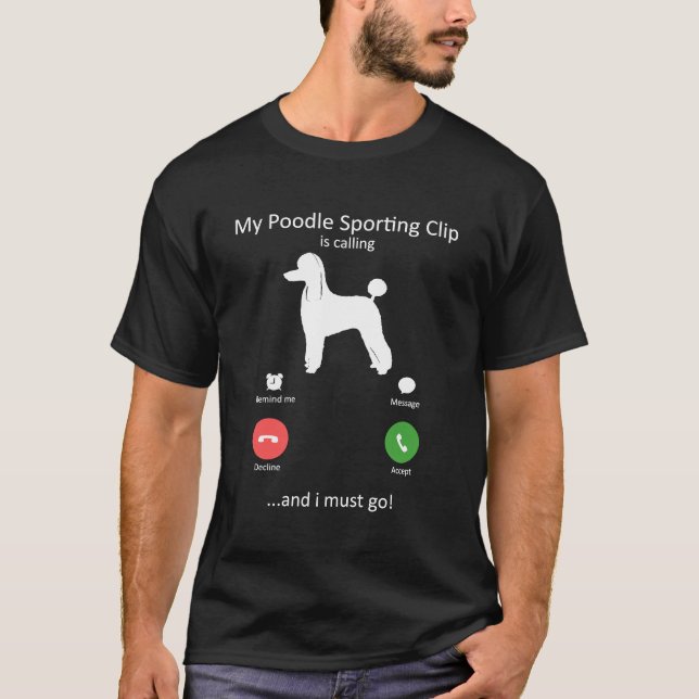My Poodle Sporting Clip Is Calling and I must Go T-Shirt (Front)