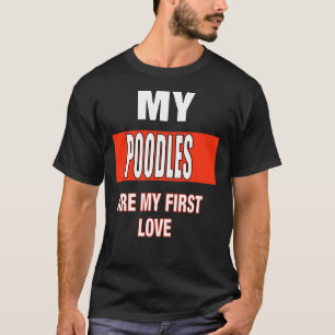 My Poodles Are My First Love T-Shirt